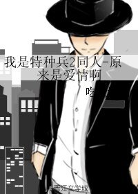（BL/我是特种兵2同人）我是特种兵2同人-原来是爱情啊