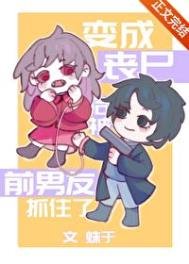 《變成喪屍後被前男友抓住了》