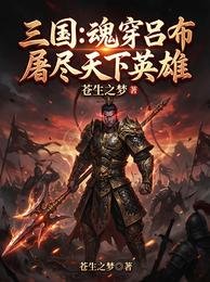 三国:瓜穿吕布,屠尽天下英雄