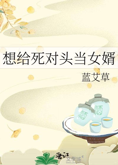 《想给死对头当女婿》