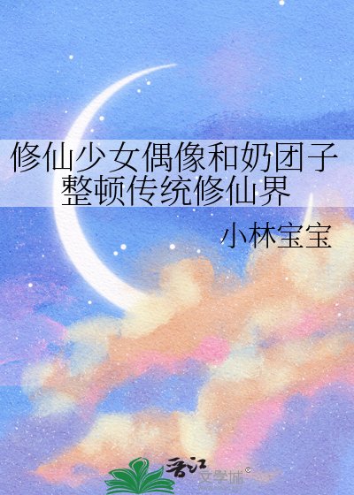 修仙少女偶像和奶团子整顿传统修仙界