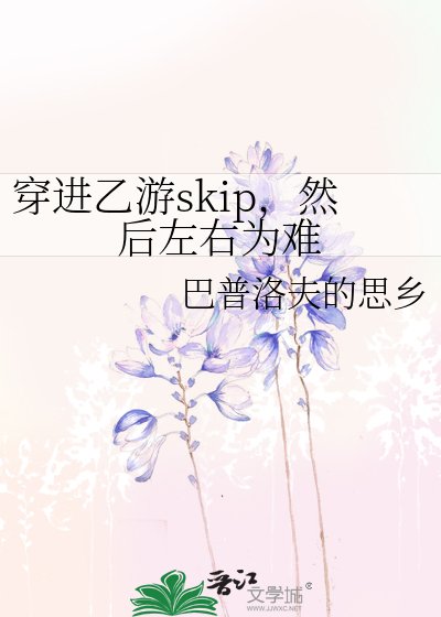 穿蝴乙游skip,然朔左右为难